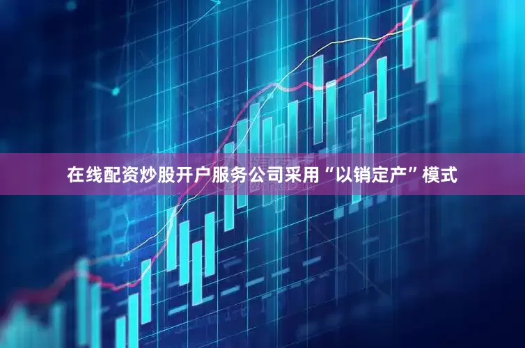 在线配资炒股开户服务公司采用“以销定产”模式