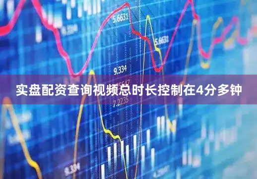 实盘配资查询视频总时长控制在4分多钟