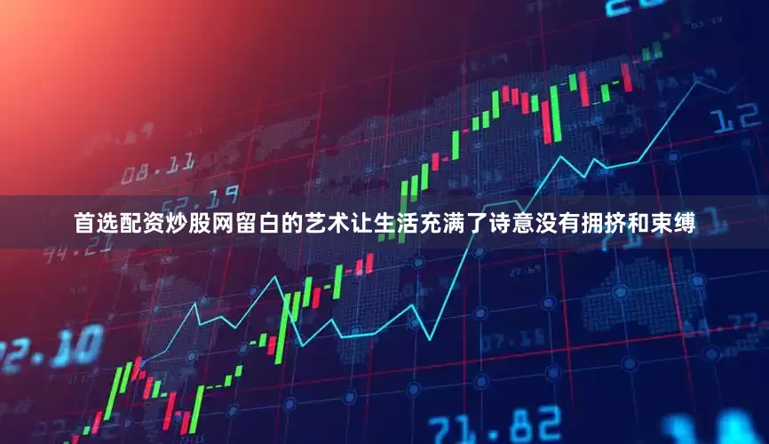 首选配资炒股网留白的艺术让生活充满了诗意没有拥挤和束缚