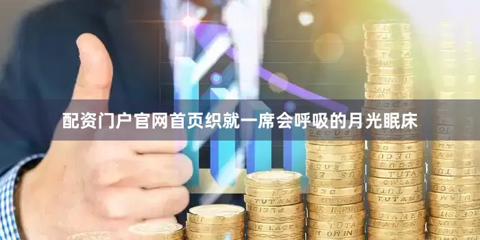 配资门户官网首页织就一席会呼吸的月光眠床