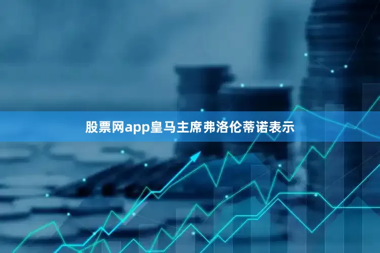 股票网app皇马主席弗洛伦蒂诺表示