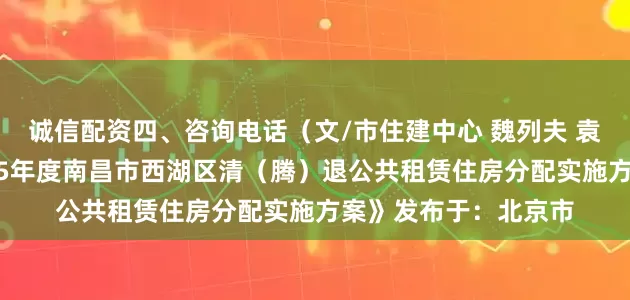 诚信配资四、咨询电话（文/市住建中心 魏列夫 袁爱玲）附件：《2025年度南昌市西湖区清（腾）退公共租赁住房分配实施方案》发布于：北京市