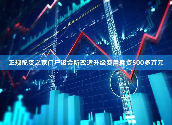 正规配资之家门户该会所改造升级费用耗资500多万元