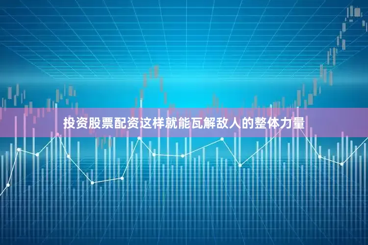 投资股票配资这样就能瓦解敌人的整体力量