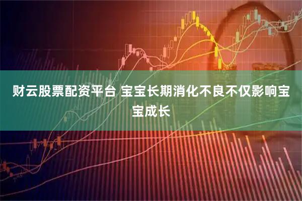 财云股票配资平台 宝宝长期消化不良不仅影响宝宝成长