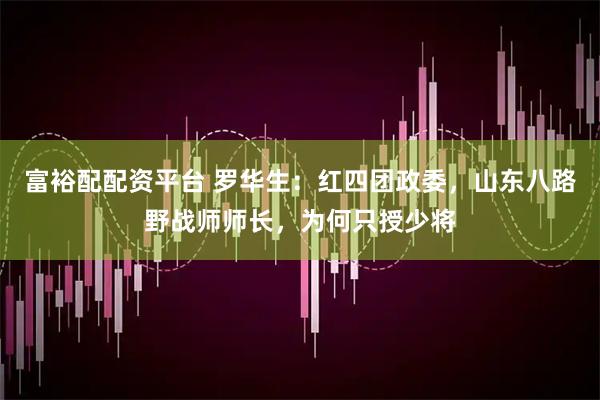 富裕配配资平台 罗华生：红四团政委，山东八路野战师师长，为何只授少将