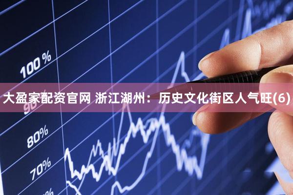 大盈家配资官网 浙江湖州：历史文化街区人气旺(6)